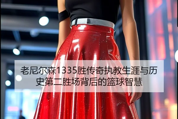 老尼尔森1335胜传奇执教生涯与历史第二胜场背后的篮球智慧