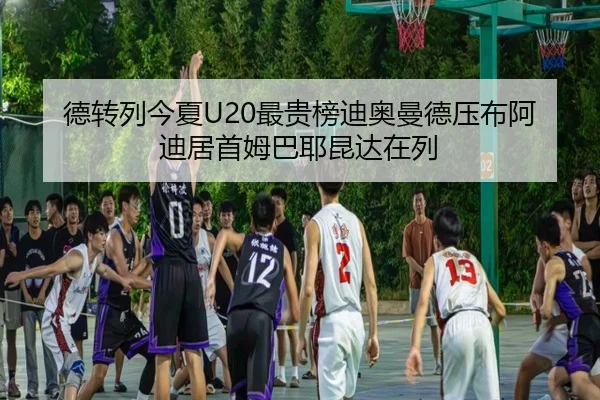 德转列今夏U20最贵榜迪奥曼德压布阿迪居首姆巴耶昆达在列